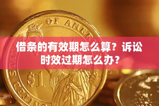 武汉借条的有效期怎么算？诉讼时效过期怎么办？