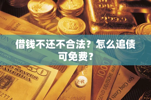 武汉借钱不还不合法？怎么追债可免费？