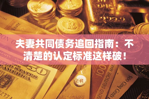 武汉夫妻共同债务追回指南：不清楚的认定标准这样破！