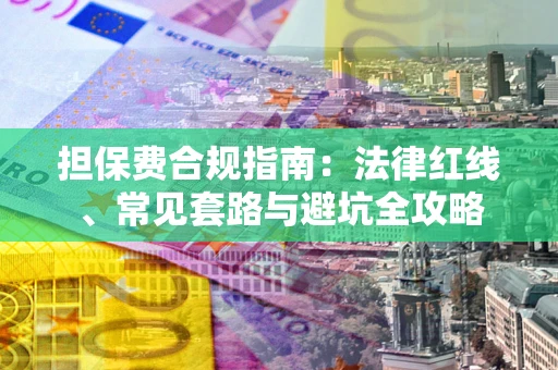 武汉担保费合规指南：法律红线、常见套路与避坑全攻略