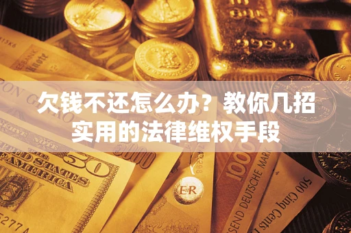 武汉欠钱不还怎么办？教你几招实用的法律维权手段