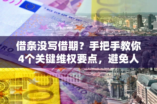 武汉借条没写借期？手把手教你4个关键维权要点，避免人财两空