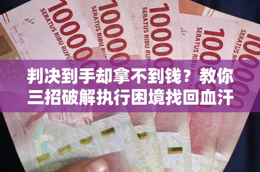 武汉判决到手却拿不到钱？教你三招破解执行困境找回血汗钱