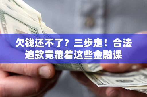武汉欠钱还不了？三步走！合法追款竟藏着这些金融课
