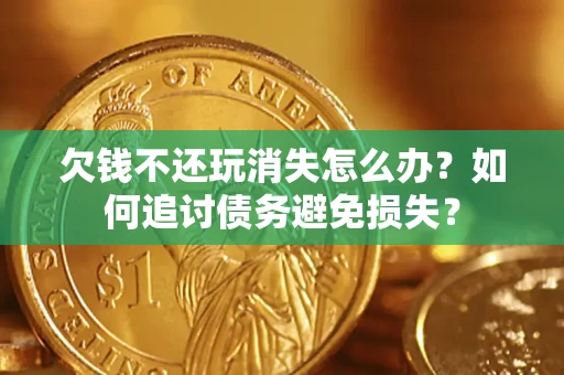 武汉欠钱不还玩消失怎么办？如何追讨债务避免损失？