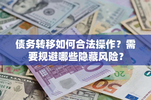 武汉债务转移如何合法操作？需要规避哪些隐藏风险？