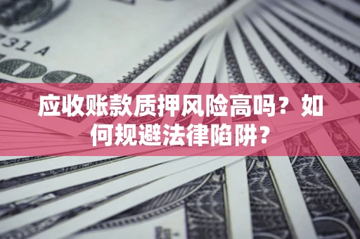 武汉应收账款质押风险高吗？如何规避法律陷阱？