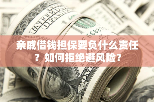 武汉亲戚借钱担保要负什么责任？如何拒绝避风险？