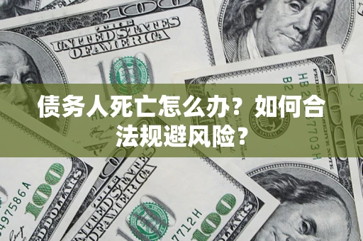 武汉债务人死亡怎么办？如何合法规避风险？