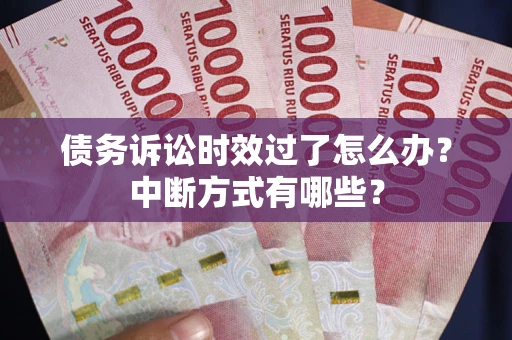武汉债务诉讼时效过了怎么办？中断方式有哪些？