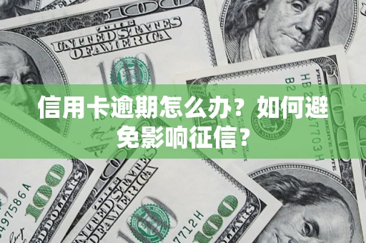 武汉信用卡逾期怎么办？如何避免影响征信？