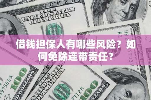 武汉借钱担保人有哪些风险？如何免除连带责任？