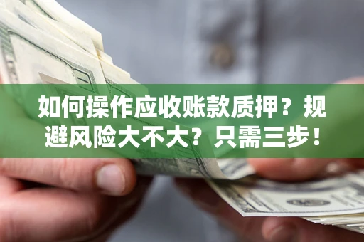 武汉如何操作应收账款质押？规避风险大不大？只需三步！