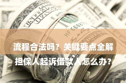 武汉

担保人起诉借款人怎么办？流程合法吗？关键要点全解析