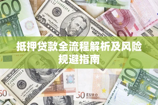 武汉抵押贷款全流程解析及风险规避指南