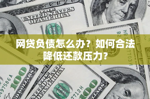 武汉网贷负债怎么办？如何合法降低还款压力？