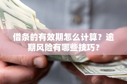 武汉借条的有效期怎么计算？逾期风险有哪些技巧？