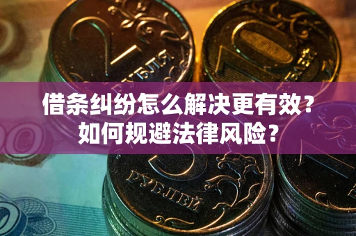 武汉借条纠纷怎么解决更有效？如何规避法律风险？
