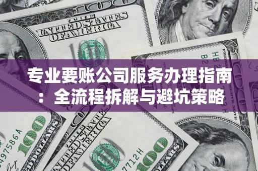 武汉专业要账公司服务办理指南：全流程拆解与避坑策略
