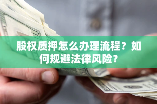 武汉股权质押怎么办理流程？如何规避法律风险？