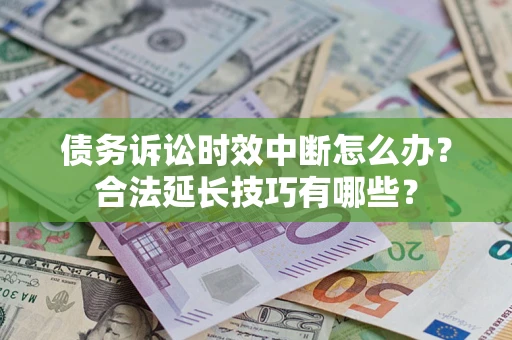 武汉债务诉讼时效中断怎么办？合法延长技巧有哪些？