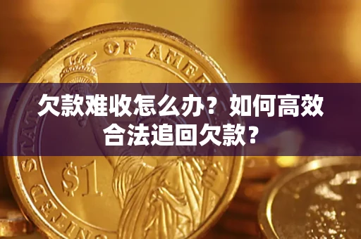 武汉欠款难收怎么办？如何高效合法追回欠款？