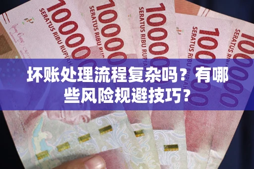 武汉坏账处理流程复杂吗？有哪些风险规避技巧？