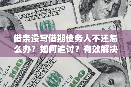 武汉借条没写借期债务人不还怎么办？如何追讨？有效解决方案！