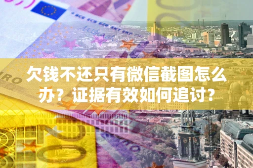 武汉欠钱不还只有微信截图怎么办？证据有效如何追讨？