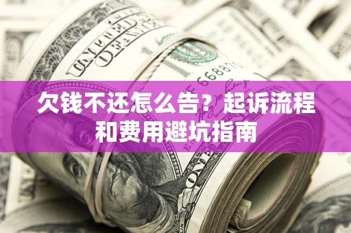 武汉欠钱不还怎么告?起诉流程和费用避坑指南 武汉欠钱不还怎么告?起诉流程和费用避坑指南