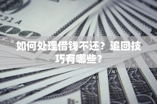 武汉如何处理借钱不还？追回技巧有哪些？