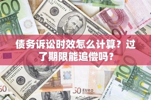武汉债务诉讼时效怎么计算？过了期限能追偿吗？