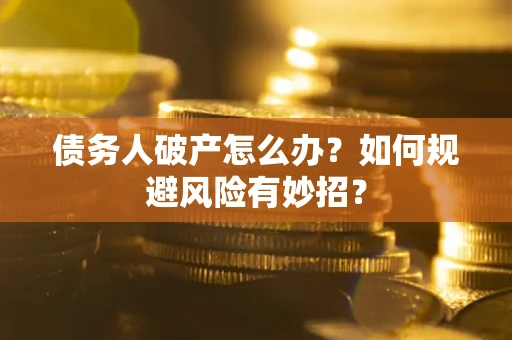 武汉债务人破产怎么办？如何规避风险有妙招？