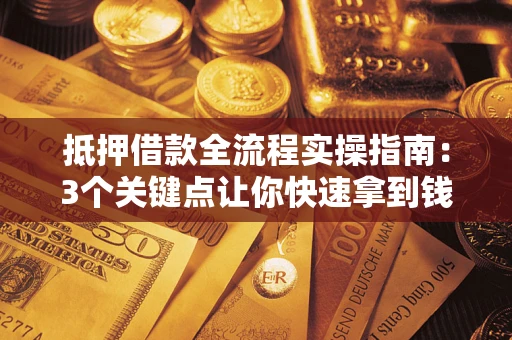 武汉抵押借款全流程实操指南：3个关键点让你快速拿到钱