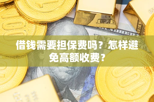 武汉借钱需要担保费吗？怎样避免高额收费？
