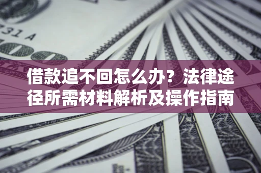 武汉借款追不回怎么办?法律途径所需材料解析及操作指南 武汉借款追不回怎么办?法律途径所需材料解析及操作指南