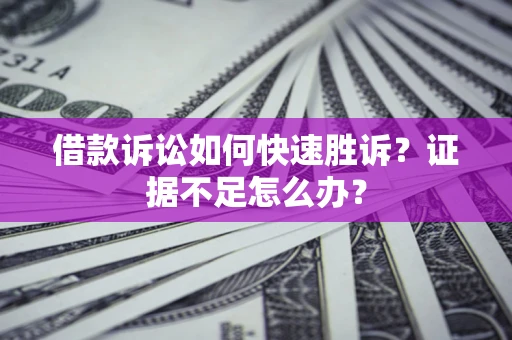 武汉借款诉讼如何快速胜诉？证据不足怎么办？
