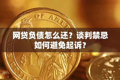 武汉网贷负债怎么还？谈判禁忌如何避免起诉？