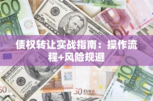 武汉债权转让实战指南：操作流程+风险规避