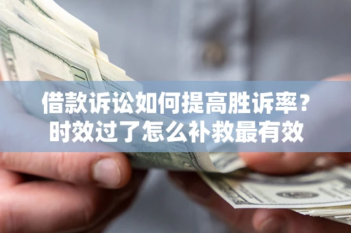 武汉借款诉讼如何提高胜诉率？时效过了怎么补救最有效