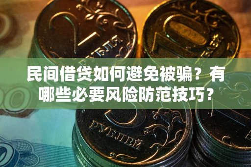 武汉民间借贷如何避免被骗？有哪些必要风险防范技巧？