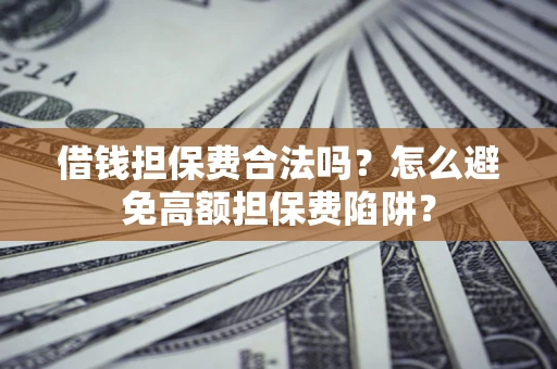 武汉借钱担保费合法吗？怎么避免高额担保费陷阱？