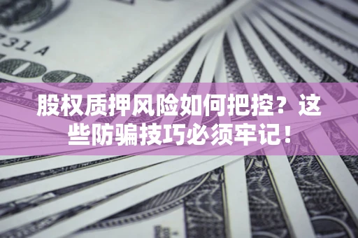 武汉股权质押风险如何把控？这些防骗技巧必须牢记！