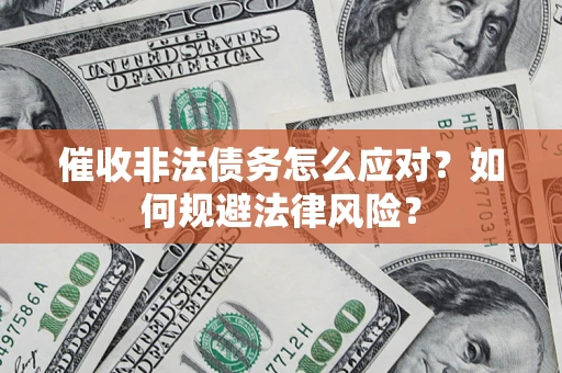 武汉催收非法债务怎么应对？如何规避法律风险？