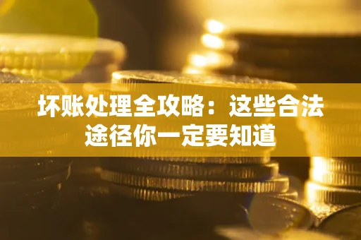 武汉坏账处理全攻略：这些合法途径你一定要知道