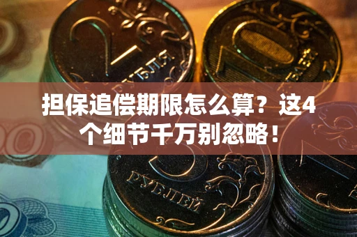 武汉担保追偿期限怎么算?这4个细节千万别忽略! 武汉担保追偿期限怎么算?这4个细节千万别忽略!