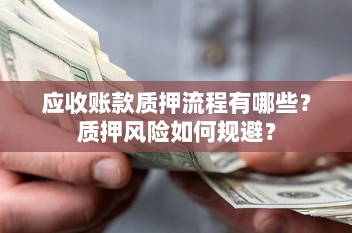 武汉应收账款质押流程有哪些？质押风险如何规避？