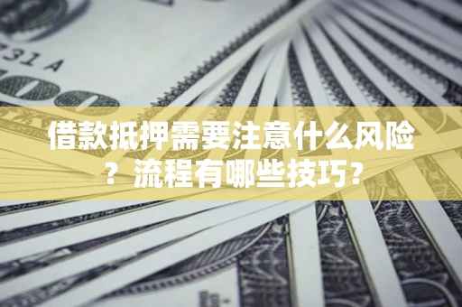 武汉借款抵押需要注意什么风险？流程有哪些技巧？