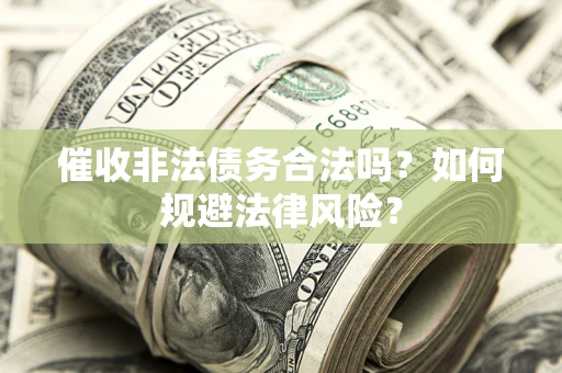 武汉催收非法债务合法吗？如何规避法律风险？