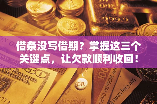 武汉借条没写借期？掌握这三个关键点，让欠款顺利收回！